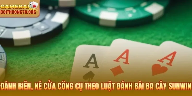 Luật Đánh Bài Ba Cây Sunwin - Sáp Liêng Ảnh Đánh Biên Ké Cửa 4 Đánh Biên và Ké Cửa hai công cụ chủ động theo luật đánh bài ba cây Sunwin